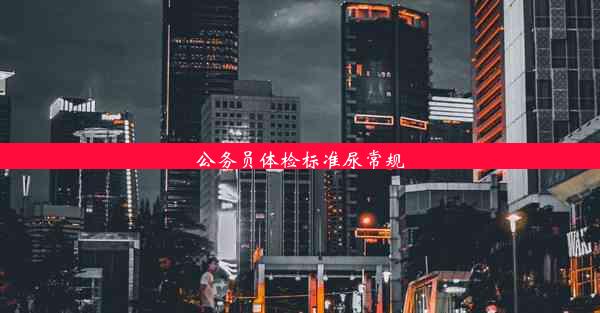 <b>公务员体检标准尿常规</b>