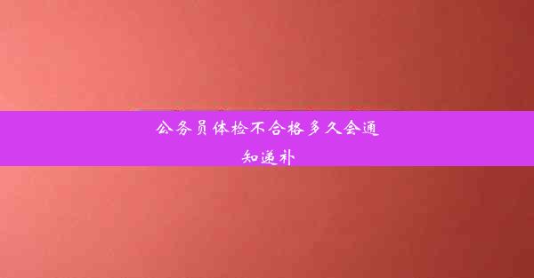 公务员体检不合格多久会通知递补