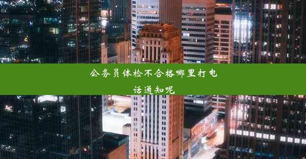 公务员体检不合格哪里打电话通知呢