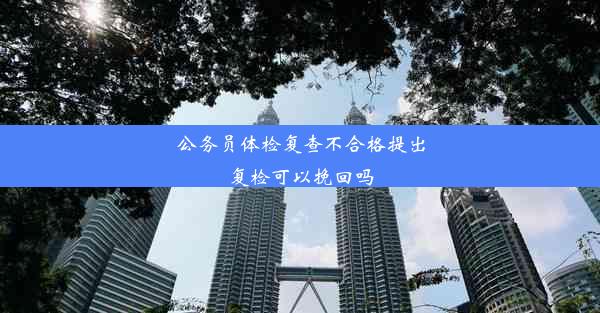 公务员体检复查不合格提出复检可以挽回吗