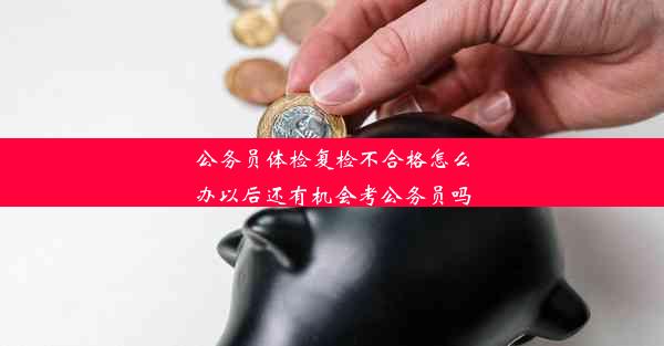 <b>公务员体检复检不合格怎么办以后还有机会考公务员吗</b>