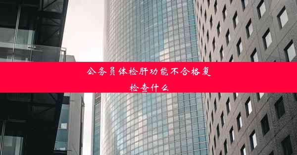 公务员体检肝功能不合格复检查什么