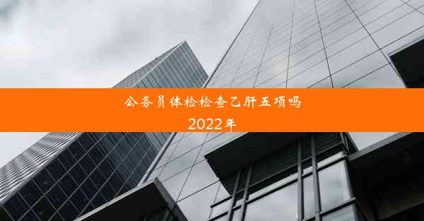 <b>公务员体检检查乙肝五项吗2022年</b>