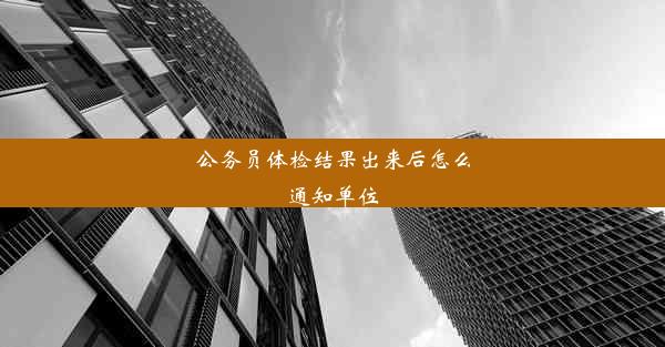 公务员体检结果出来后怎么通知单位