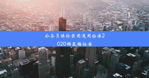 公务员体检录用通用标准2020转氨酶标准