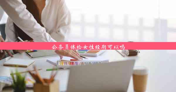 公务员体检女性经期可以吗