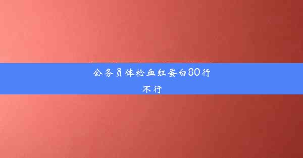 公务员体检血红蛋白80行不行