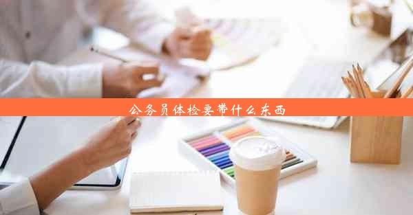 <b>公务员体检要带什么东西</b>