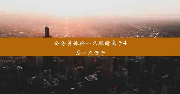 公务员体检一只眼睛高于4.9一只低于