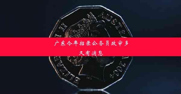 广东今年招录公务员政审多久有消息