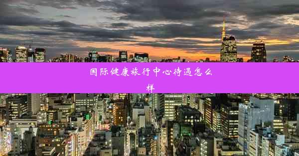 <b>国际健康旅行中心待遇怎么样</b>