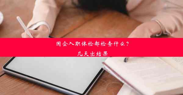 国企入职体检都检查什么？几天出结果