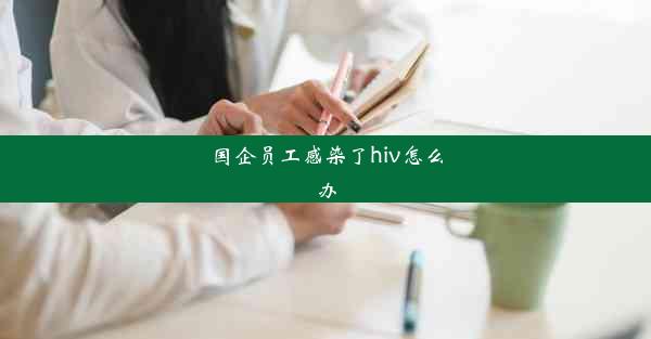 <b>国企员工感染了hiv怎么办</b>