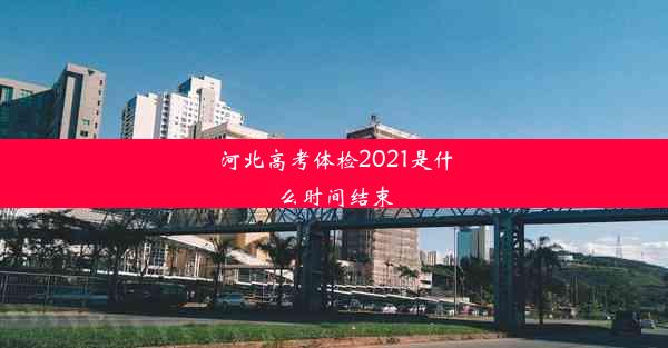 河北高考体检2021是什么时间结束