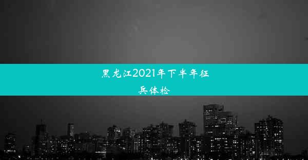 黑龙江2021年下半年征兵体检