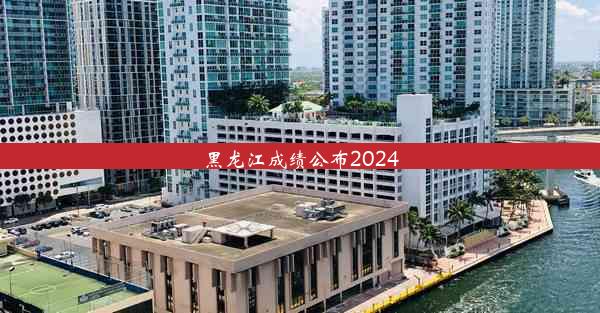 黑龙江成绩公布2024