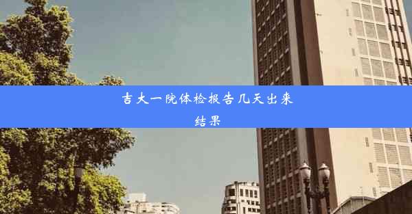 吉大一院体检报告几天出来结果