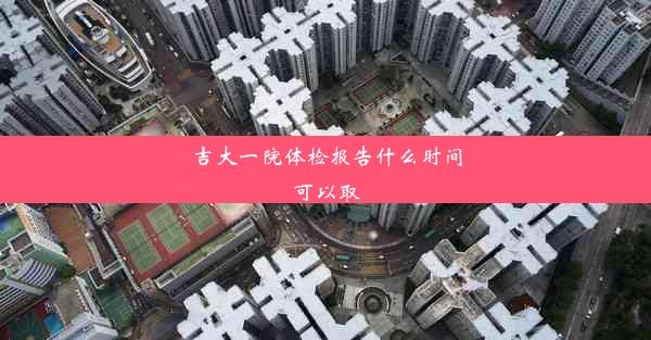 吉大一院体检报告什么时间可以取