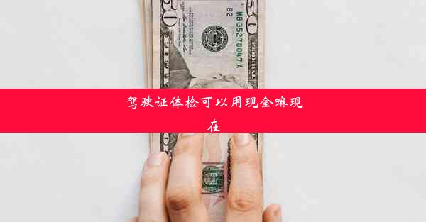 驾驶证体检可以用现金嘛现在