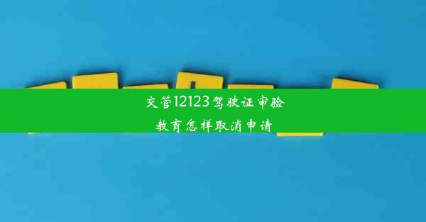 <b>交管12123驾驶证审验教育怎样取消申请</b>