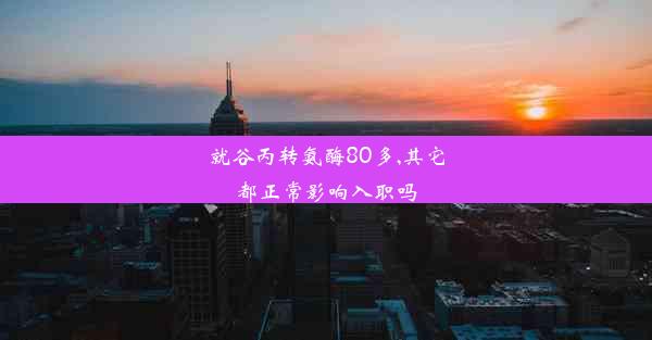 就谷丙转氨酶80多,其它都正常影响入职吗