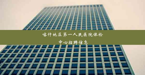 <b>喀什地区第一人民医院体检中心招聘信息</b>