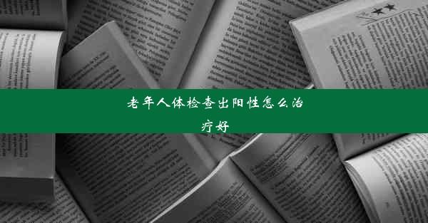 老年人体检查出阳性怎么治疗好