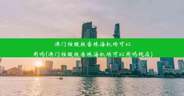 澳门核酸报告珠海机场可以用吗(澳门核酸报告珠海机场可以用吗现在)