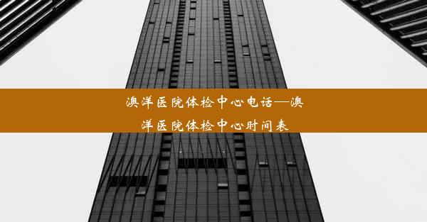 澳洋医院体检中心电话—澳洋医院体检中心时间表