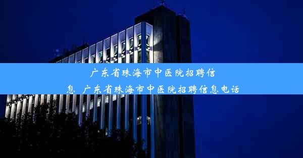 广东省珠海市中医院招聘信息_广东省珠海市中医院招聘信息电话