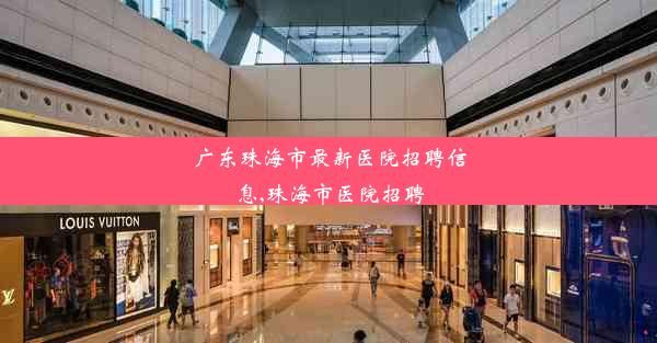 广东珠海市最新医院招聘信息,珠海市医院招聘