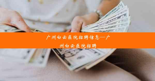 <b>广州白云医院招聘信息—广州白云医院招聘</b>