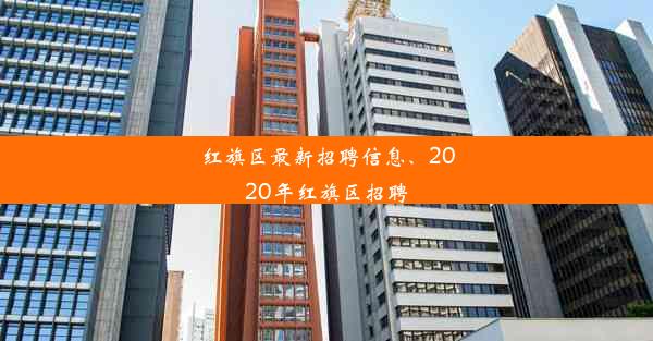 红旗区最新招聘信息、2020年红旗区招聘