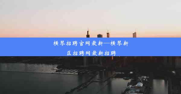 横琴招聘官网最新—横琴新区招聘网最新招聘