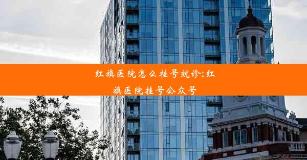 红旗医院怎么挂号就诊;红旗医院挂号公众号