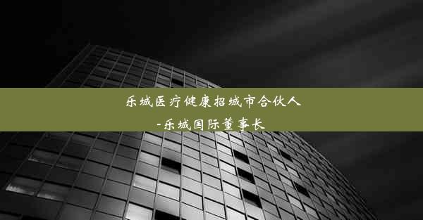 <b>乐城医疗健康招城市合伙人-乐城国际董事长</b>