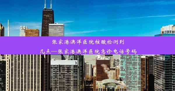 张家港澳洋医院核酸检测到几点—张家港澳洋医院急诊电话号码