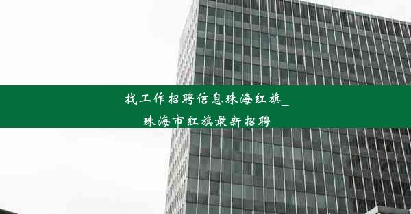 找工作招聘信息珠海红旗_珠海市红旗最新招聘