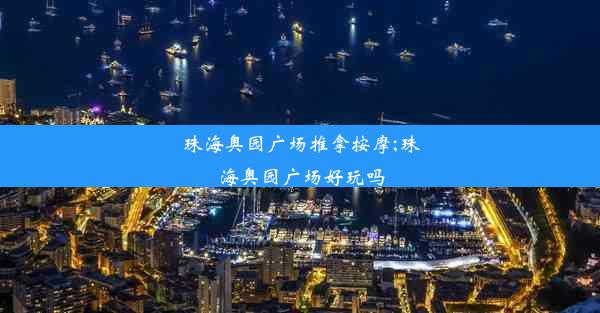 珠海奥园广场推拿按摩;珠海奥园广场好玩吗