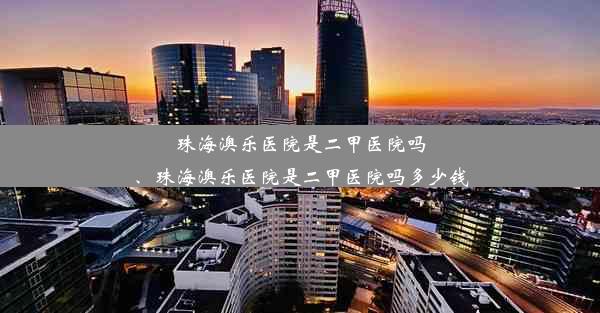 珠海澳乐医院是二甲医院吗、珠海澳乐医院是二甲医院吗多少钱