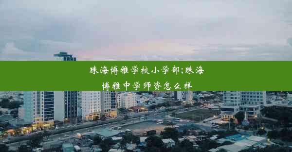 珠海博雅学校小学部;珠海博雅中学师资怎么样