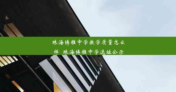 <b>珠海博雅中学教学质量怎么样_珠海博雅中学选址公示</b>