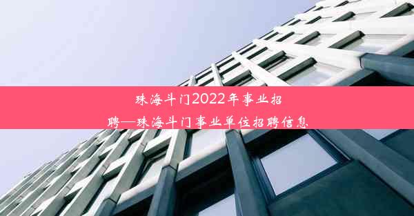 珠海斗门2022年事业招聘—珠海斗门事业单位招聘信息