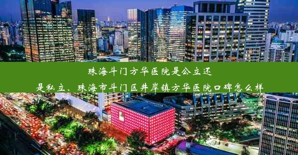 珠海斗门方华医院是公立还是私立、珠海市斗门区井岸镇方华医院口碑怎么样