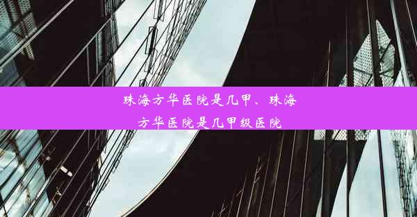 珠海方华医院是几甲、珠海方华医院是几甲级医院