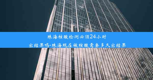 珠海核酸检测必须24小时出结果吗-珠海现在做核酸需要多久出结果