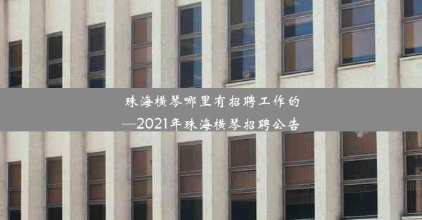 <b>珠海横琴哪里有招聘工作的—2021年珠海横琴招聘公告</b>