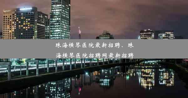 珠海横琴医院最新招聘、珠海横琴医院招聘网最新招聘