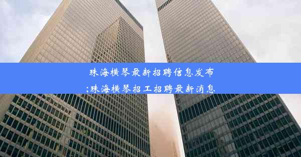 珠海横琴最新招聘信息发布;珠海横琴招工招聘最新消息