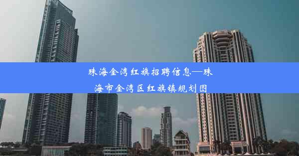 <b>珠海金湾红旗招聘信息—珠海市金湾区红旗镇规划图</b>